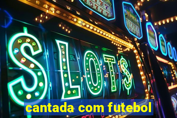 cantada com futebol